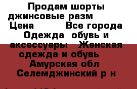 Продам шорты джинсовые разм. 44-46 › Цена ­ 700 - Все города Одежда, обувь и аксессуары » Женская одежда и обувь   . Амурская обл.,Селемджинский р-н